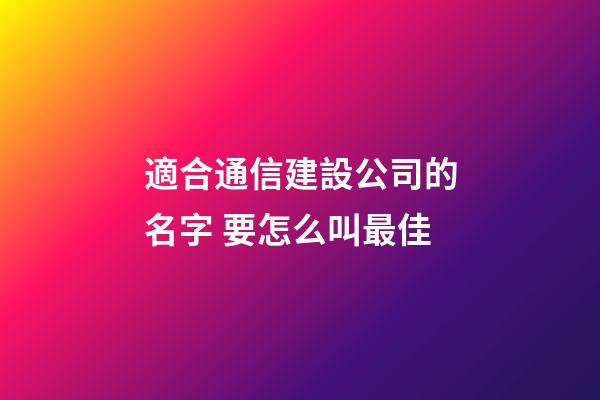 適合通信建設公司的名字 要怎么叫最佳-第1張-公司起名-玄機派